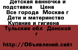 Детская ванночка и подставка  › Цена ­ 3 500 - Все города, Москва г. Дети и материнство » Купание и гигиена   . Тульская обл.,Донской г.